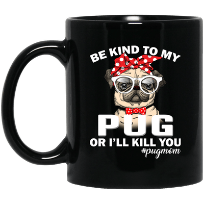 BigProStore Pug Mug Be Kind To My Pug Or I'll Kill You Pug Gifts For Puggy Lover BM11OZ 11 oz. Black Mug / Black / One Size Coffee Mug