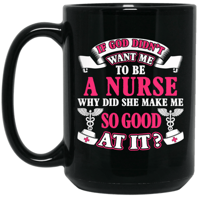 BigProStore Nurse Mug If God Didn't Want Me To Be A Nurse Funny Nurses Gifts BM15OZ 15 oz. Black Mug / Black / One Size Coffee Mug