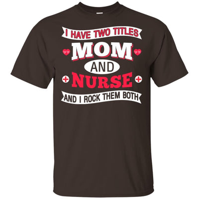 I Have Two Titles Mom And Nurse I Rock Them Both Funny Nursing T-Shirt