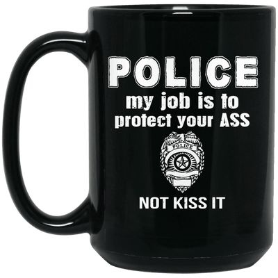 BigProStore Police Mug My Job Is To Protect Your Ass Not Kiss Law Enforcement Gift BM15OZ 15 oz. Black Mug / Black / One Size Coffee Mug
