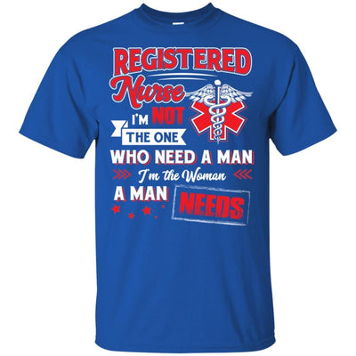 Registered  Nurse I'm Not The One Who Need A Man I'm The Woman A Man Needs Funny Gift Nurse Shirts