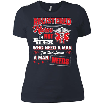 Registered  Nurse I'm Not The One Who Need A Man I'm The Woman A Man Needs Funny Gift Nurse Shirts