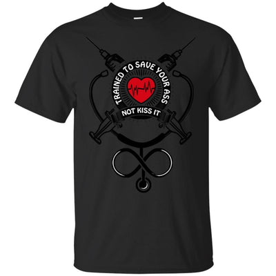Trained To Save Your Ass Not Kiss It Funny Nurse Shirt Nursing Apparel