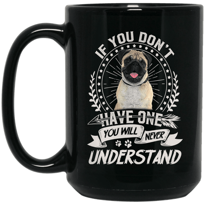 BigProStore Pug Mug If You Don't Have One You Will Never Understand Cool Pug Gifts BM15OZ 15 oz. Black Mug / Black / One Size Coffee Mug