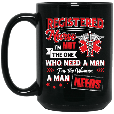 BigProStore Registered Nurse Mug I'm Not The One Who Need A Man Cool Nursing Gifts BM15OZ 15 oz. Black Mug / Black / One Size Coffee Mug