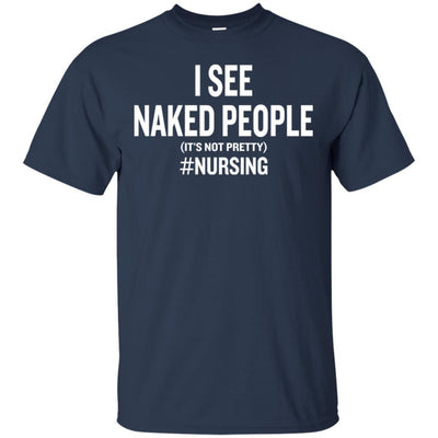 I See Naked People It's Not Pretty Funny Nursing Saying Nurse T-Shirt