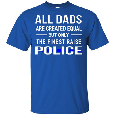 All Dads Are Created Equal But Only The Finest Raise Police T-Shirt