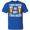 Two Beer Or Not Two Beer T-Shirt Funny Beer Lover Shirts Men Gift Idea