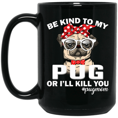 BigProStore Pug Mug Be Kind To My Pug Or I'll Kill You Pug Gifts For Puggy Lover BM15OZ 15 oz. Black Mug / Black / One Size Coffee Mug