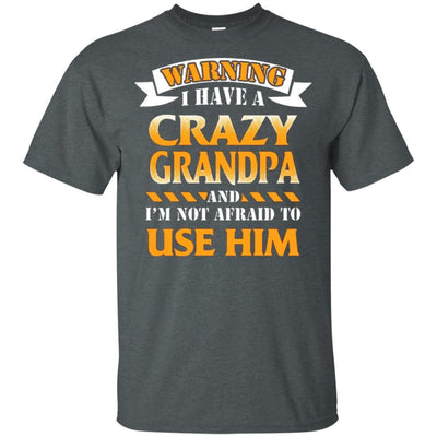 I Have A Crazy Grandpa And I'm Not Afraid To Use Him Papa Dad T-Shirt BigProStore