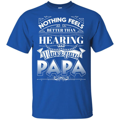 Nothing Feels Better Than Hearing I Love You Papa T-Shirt Father's Day BigProStore