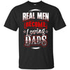 Real Men Become Loving Dads T-Shirt Amazing Father's Day Gift For Men BigProStore